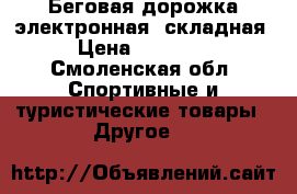 Беговая дорожка электронная, складная › Цена ­ 15 000 - Смоленская обл. Спортивные и туристические товары » Другое   